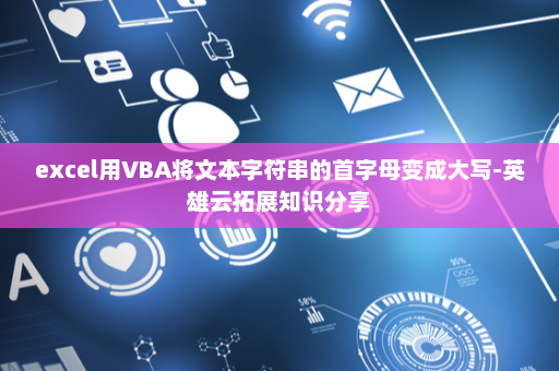 excel用VBA将文本字符串的首字母变成大写-英雄云拓展知识分享