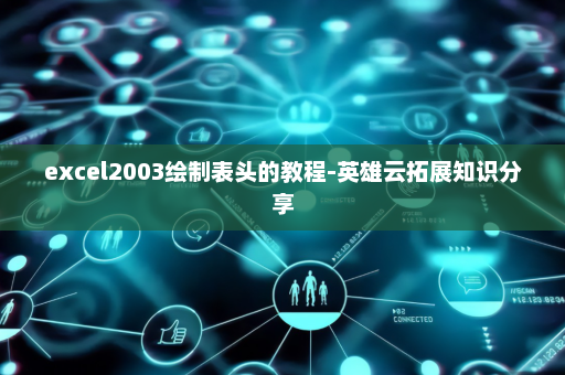 excel2003绘制表头的教程-英雄云拓展知识分享
