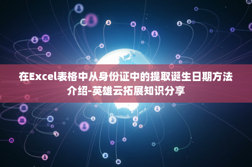 在Excel表格中从身份证中的提取诞生日期方法介绍-英雄云拓展知识分享