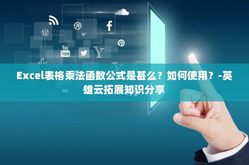 Excel表格乘法函数公式是甚么？如何使用？-英雄云拓展知识分享