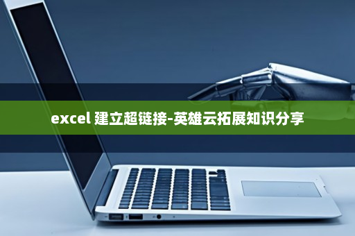 excel 建立超链接-英雄云拓展知识分享