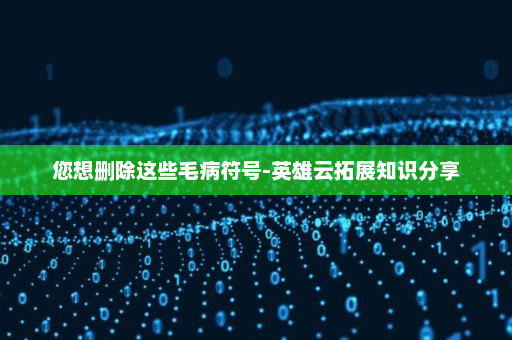 您想删除这些毛病符号-英雄云拓展知识分享