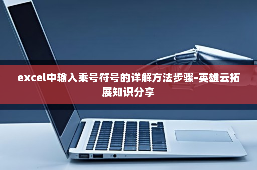 excel中输入乘号符号的详解方法步骤-英雄云拓展知识分享