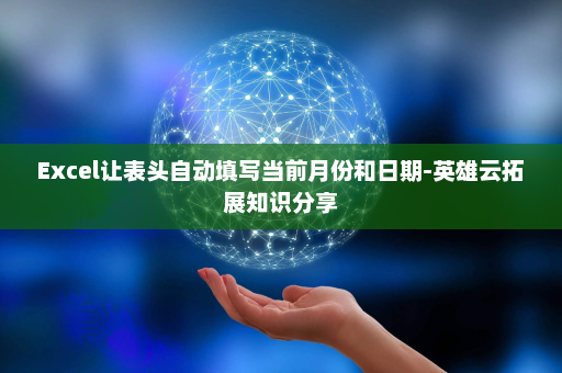 Excel让表头自动填写当前月份和日期-英雄云拓展知识分享