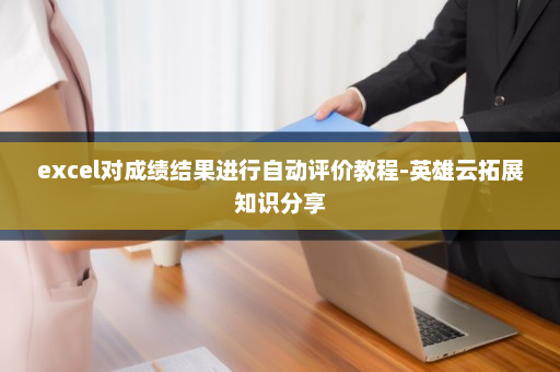 excel对成绩结果进行自动评价教程-英雄云拓展知识分享