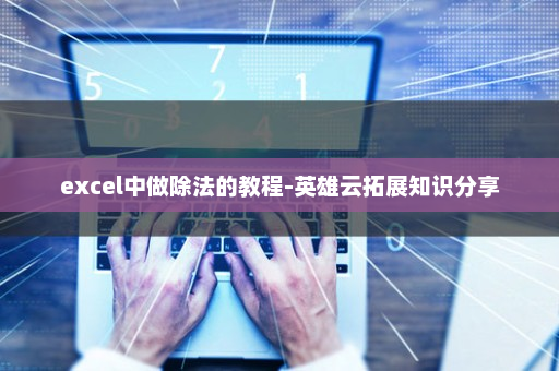 excel中做除法的教程-英雄云拓展知识分享