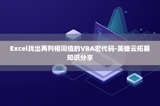 Excel找出两列相同值的VBA宏代码-英雄云拓展知识分享