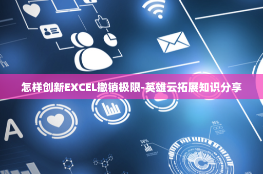 怎样创新EXCEL撤销极限-英雄云拓展知识分享
