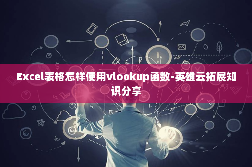 Excel表格怎样使用vlookup函数-英雄云拓展知识分享