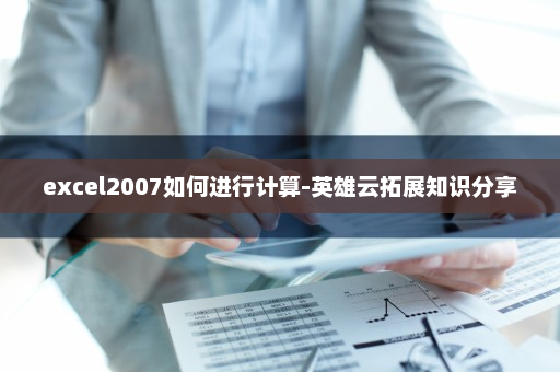 excel2007如何进行计算-英雄云拓展知识分享