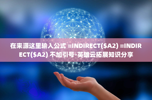 在来源这里输入公式 =INDIRECT($A2) =INDIRECT($A2) 不加引号-英雄云拓展知识分享