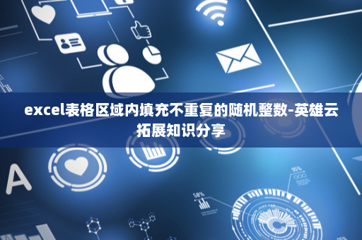 excel表格区域内填充不重复的随机整数-英雄云拓展知识分享