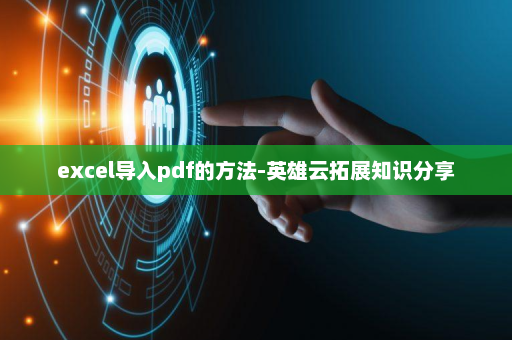 excel导入pdf的方法-英雄云拓展知识分享