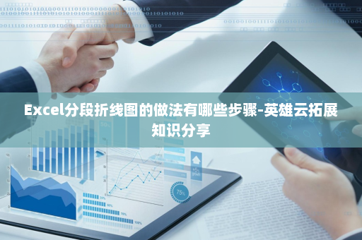 Excel分段折线图的做法有哪些步骤-英雄云拓展知识分享