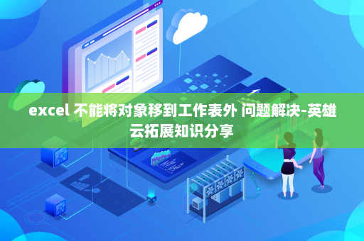 excel 不能将对象移到工作表外 问题解决-英雄云拓展知识分享