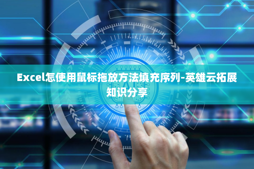 Excel怎使用鼠标拖放方法填充序列-英雄云拓展知识分享