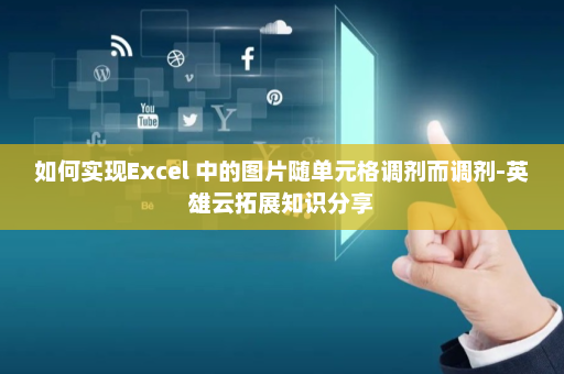 如何实现Excel 中的图片随单元格调剂而调剂-英雄云拓展知识分享