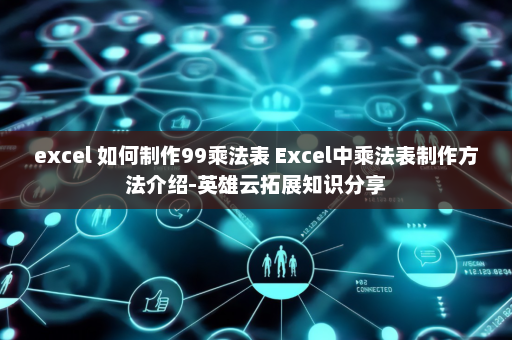 excel 如何制作99乘法表 Excel中乘法表制作方法介绍-英雄云拓展知识分享
