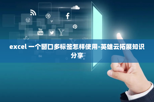 excel 一个窗口多标签怎样使用-英雄云拓展知识分享