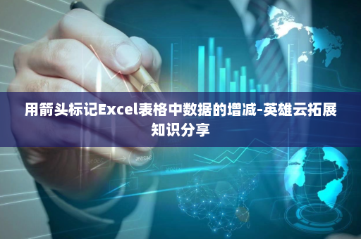用箭头标记Excel表格中数据的增减-英雄云拓展知识分享