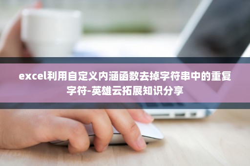 excel利用自定义内涵函数去掉字符串中的重复字符-英雄云拓展知识分享