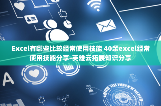 Excel有哪些比较经常使用技能 40条excel经常使用技能分享-英雄云拓展知识分享