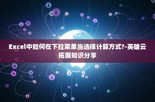 Excel中如何在下拉菜单当选择计算方式?-英雄云拓展知识分享