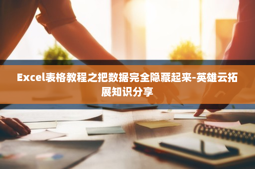 Excel表格教程之把数据完全隐藏起来-英雄云拓展知识分享