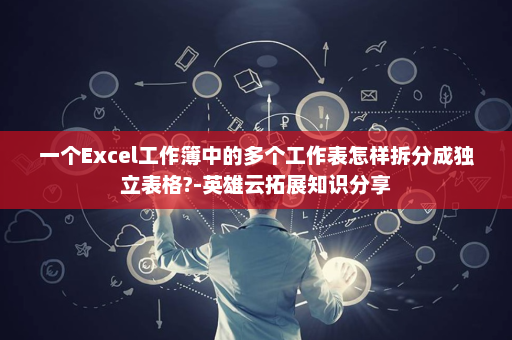 一个Excel工作簿中的多个工作表怎样拆分成独立表格?-英雄云拓展知识分享