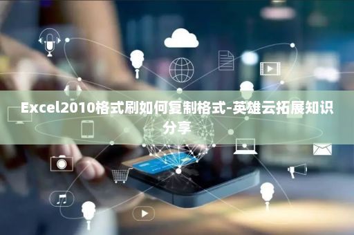 Excel2010格式刷如何复制格式-英雄云拓展知识分享