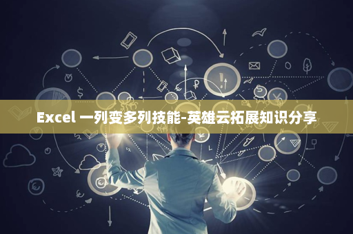 Excel 一列变多列技能-英雄云拓展知识分享