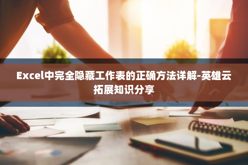 Excel中完全隐藏工作表的正确方法详解-英雄云拓展知识分享