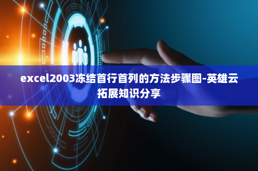 excel2003冻结首行首列的方法步骤图-英雄云拓展知识分享