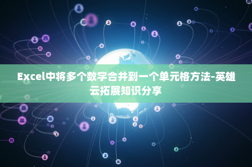 Excel中将多个数字合并到一个单元格方法-英雄云拓展知识分享