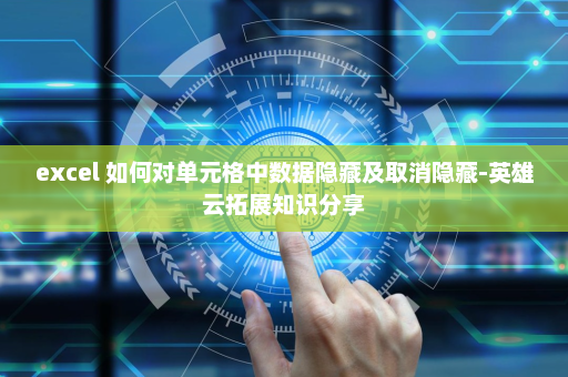 excel 如何对单元格中数据隐藏及取消隐藏-英雄云拓展知识分享