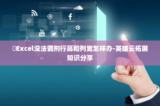 ​Excel没法调剂行高和列宽怎样办-英雄云拓展知识分享