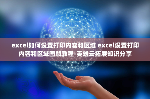 excel如何设置打印内容和区域 excel设置打印内容和区域图解教程-英雄云拓展知识分享