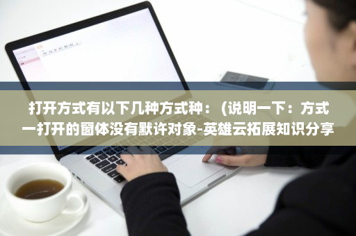 打开方式有以下几种方式种： (说明一下：方式一打开的窗体没有默许对象-英雄云拓展知识分享