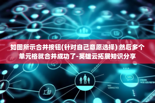 如图所示合并按钮(针对自己意愿选择) 然后多个单元格就合并成功了-英雄云拓展知识分享