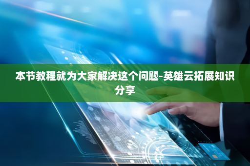 本节教程就为大家解决这个问题-英雄云拓展知识分享