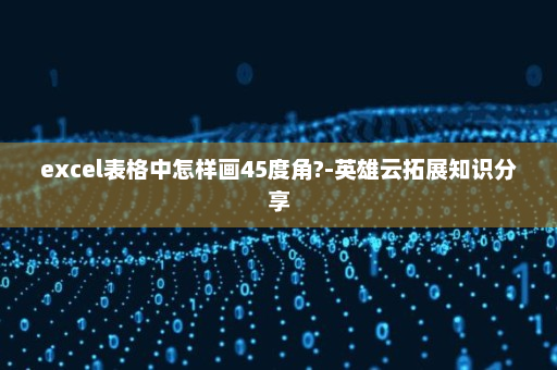 excel表格中怎样画45度角?-英雄云拓展知识分享