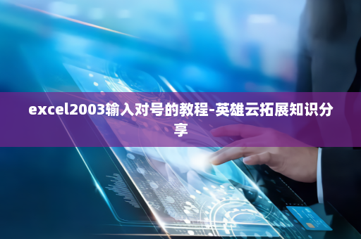 excel2003输入对号的教程-英雄云拓展知识分享