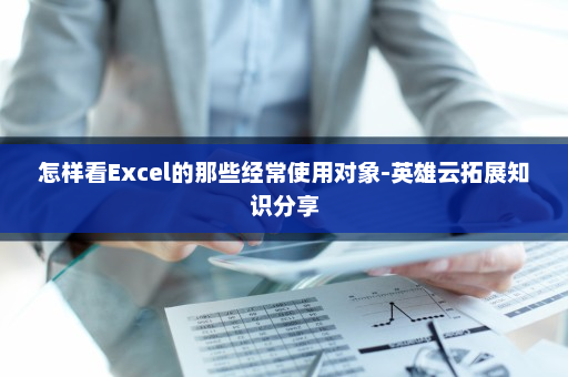 怎样看Excel的那些经常使用对象-英雄云拓展知识分享