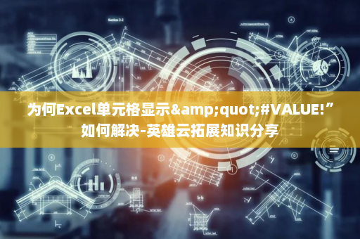 为何Excel单元格显示&quot;#VALUE!”如何解决-英雄云拓展知识分享
