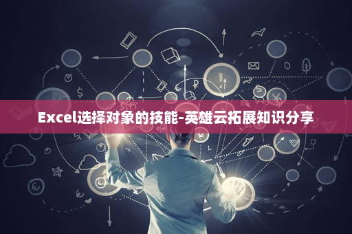 Excel选择对象的技能-英雄云拓展知识分享
