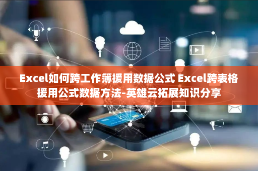 Excel如何跨工作簿援用数据公式 Excel跨表格援用公式数据方法-英雄云拓展知识分享