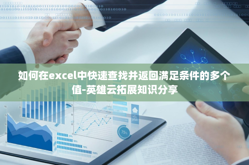 如何在excel中快速查找并返回满足条件的多个值-英雄云拓展知识分享