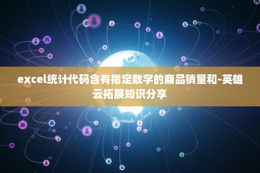 excel统计代码含有指定数字的商品销量和-英雄云拓展知识分享
