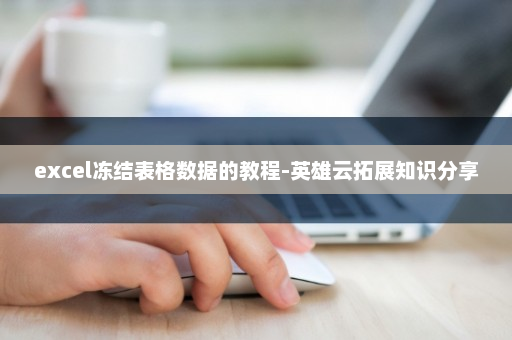 excel冻结表格数据的教程-英雄云拓展知识分享