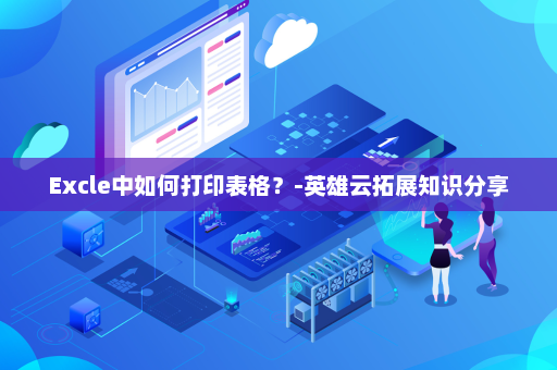 Excle中如何打印表格？-英雄云拓展知识分享